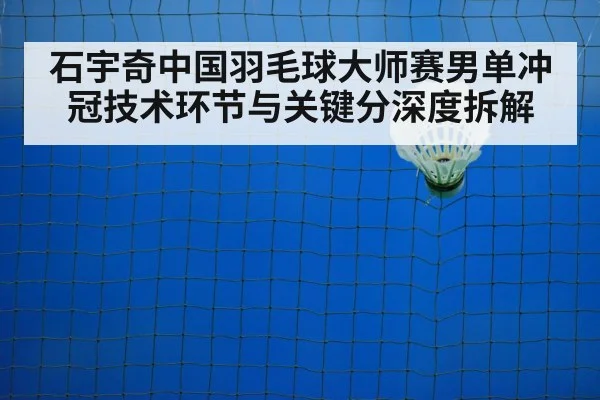 石宇奇中国羽毛球大师赛男单冲冠技术环节与关键分深度拆解