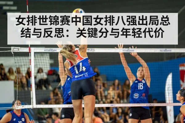 女排世锦赛中国女排八强出局总结与反思：关键分与年轻代价